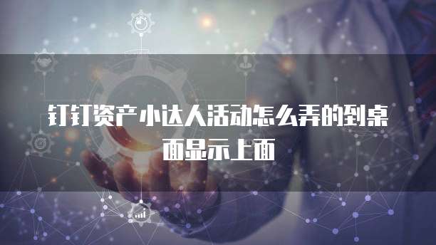 钉钉资产小达人活动怎么弄的到桌面显示上面