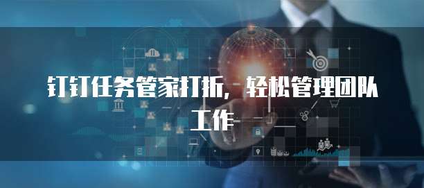 钉钉任务管家打折,轻松管理团队工作