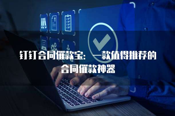 钉钉合同催款宝：一款值得推荐的合同催款神器