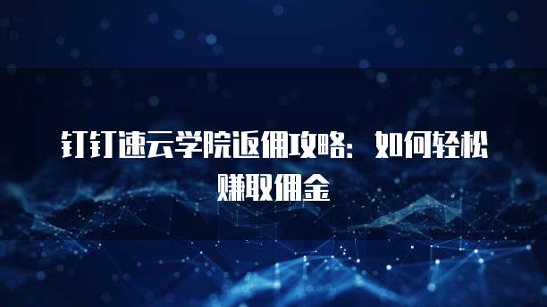 钉钉速云学院返佣攻略:如何轻松赚取佣金
