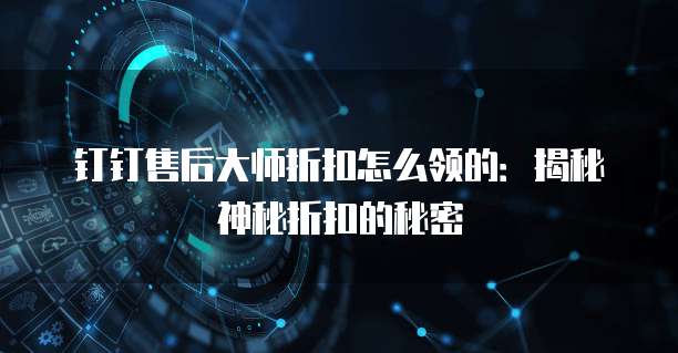 钉钉售后大师折扣怎么领的:揭秘神秘折扣的秘密