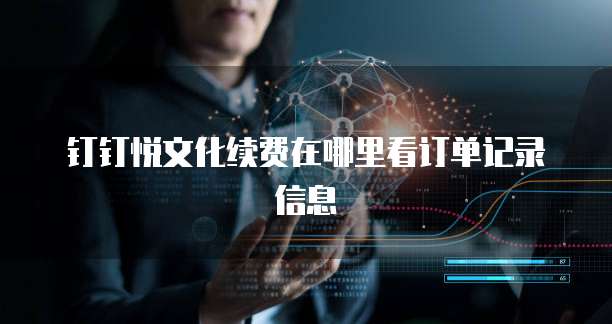 钉钉悦文化续费在哪里看订单记录信息