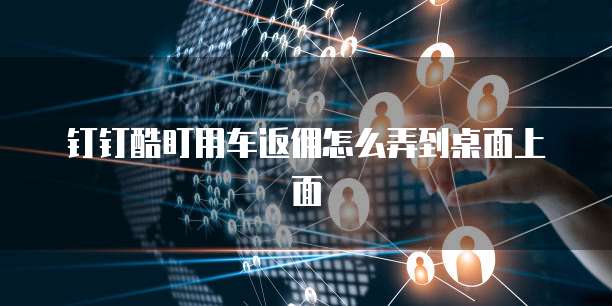 钉钉酷盯用车返佣怎么弄到桌面上面