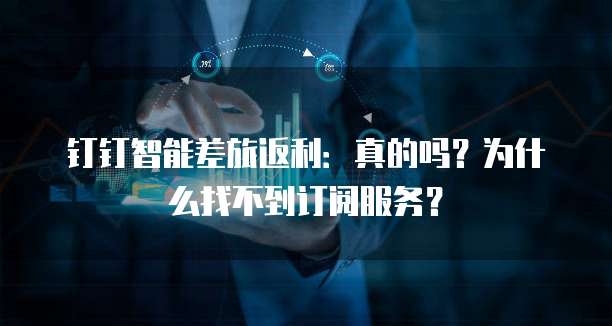钉钉智能差旅返利：真的吗？为什么找不到订阅服务？