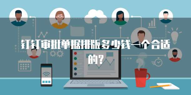 钉钉审批单据排版多少钱一个合适的?