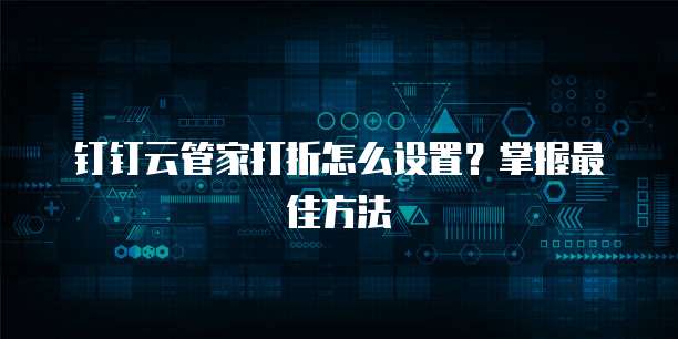 钉钉云管家打折怎么设置?掌握最佳方法
