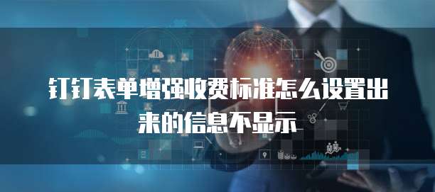 钉钉表单增强收费标准怎么设置出来的信息不显示