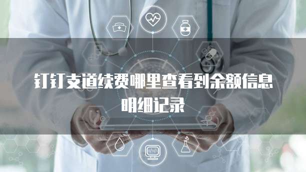 钉钉支道续费哪里查看到余额信息明细记录