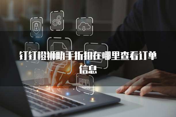 钉钉橙狮助手折扣在哪里查看订单信息