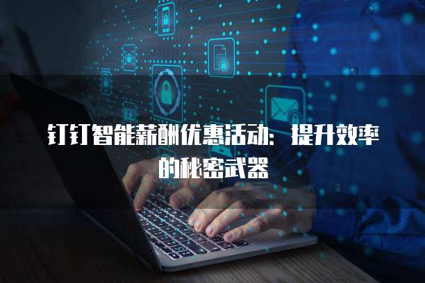 钉钉智能薪酬优惠活动:提升效率的秘密武器