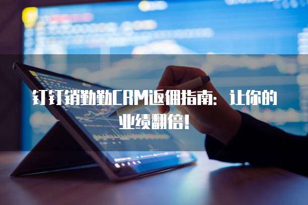 钉钉销勤勤CRM返佣指南:让你的业绩翻倍!