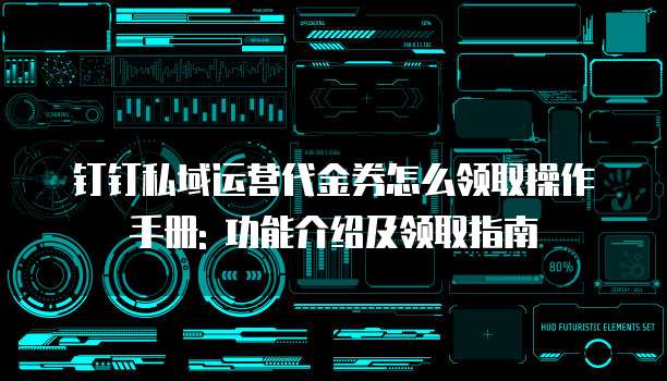 钉钉私域运营代金券怎么领取操作手册: 功能介绍及领取指南