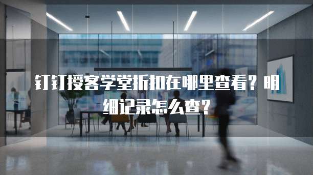 钉钉授客学堂折扣在哪里查看?明细记录怎么查?