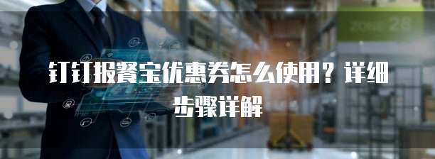 钉钉报餐宝优惠券怎么使用？详细步骤详解