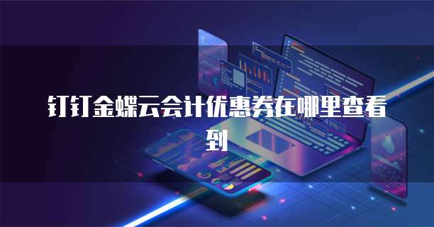 钉钉金蝶云会计优惠券在哪里查看到