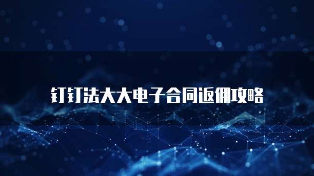 钉钉法大大电子合同返佣攻略