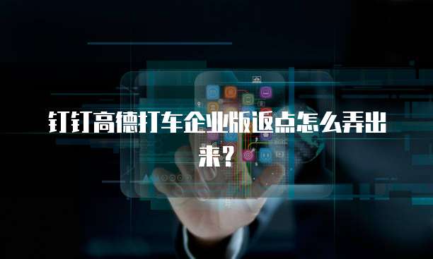 钉钉高德打车企业版返点怎么弄出来?