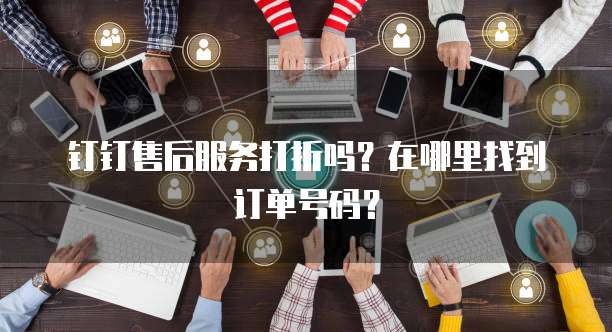 钉钉售后服务打折吗?在哪里找到订单号码?