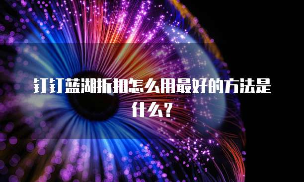 钉钉蓝湖折扣怎么用最好的方法是什么?
