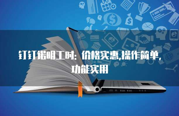 钉钉诺明工时: 价格实惠,操作简单,功能实用
