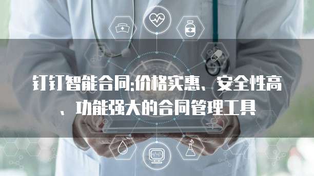 钉钉智能合同:价格实惠、安全性高、功能强大的合同管理工具
