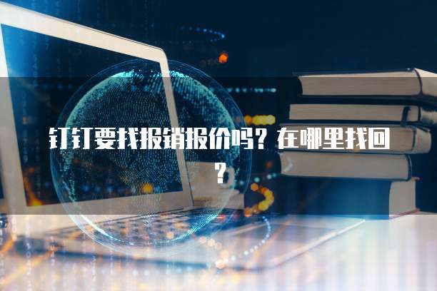 钉钉要找报销报价吗？在哪里找回？