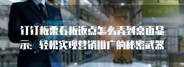 钉钉板栗看板返点怎么弄到桌面显示:轻松实现营销推广的秘密武器