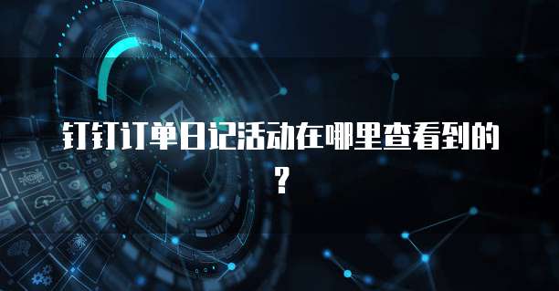 钉钉订单日记活动在哪里查看到的?