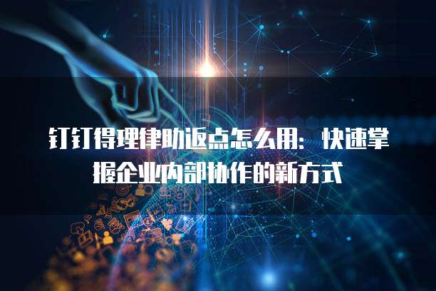 钉钉得理律助返点怎么用:快速掌握企业内部协作的新方式
