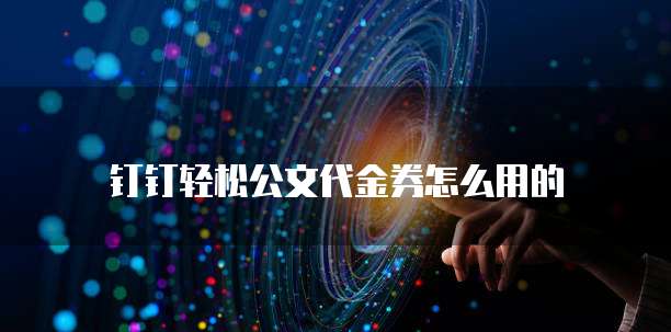 钉钉轻松公文代金券怎么用的