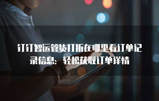 钉钉智运管货打折在哪里看订单记录信息:轻松获取订单详情