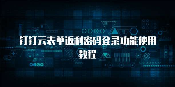 钉钉云表单返利密码登录功能使用教程