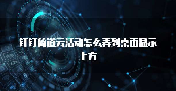 钉钉简道云活动怎么弄到桌面显示上方
