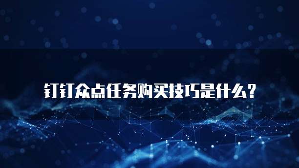 钉钉众点任务购买技巧是什么?