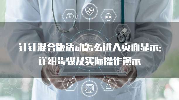 钉钉混合版活动怎么进入页面显示:详细步骤及实际操作演示