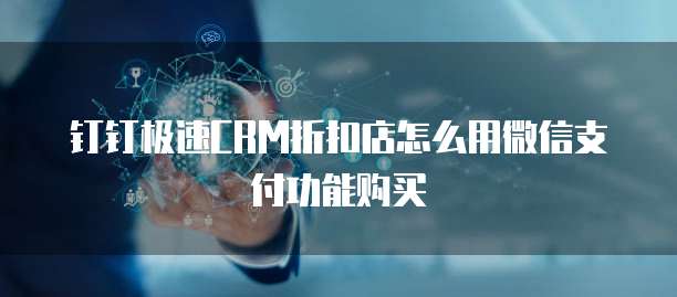 钉钉极速CRM折扣店怎么用微信支付功能购买