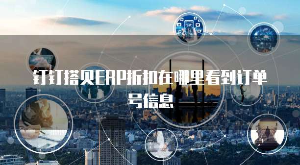 钉钉搭贝ERP折扣在哪里看到订单号信息