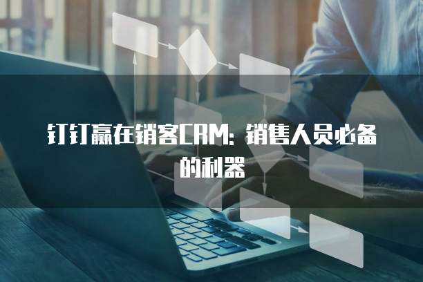 钉钉赢在销客CRM: 销售人员必备的利器
