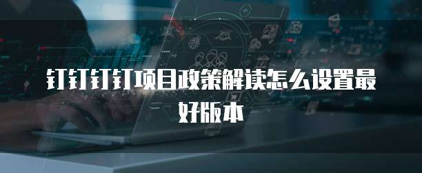 钉钉钉钉项目政策解读怎么设置最好版本
