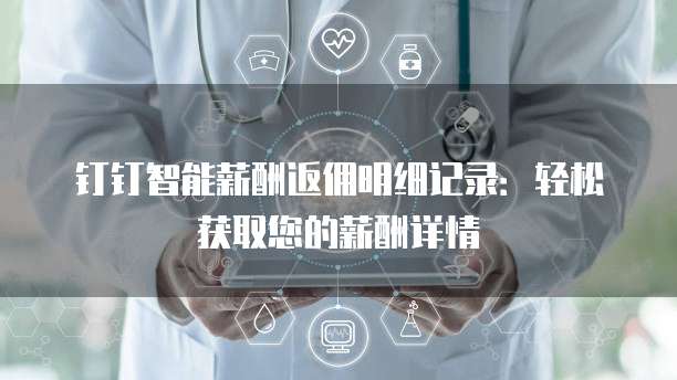 钉钉智能薪酬返佣明细记录:轻松获取您的薪酬详情