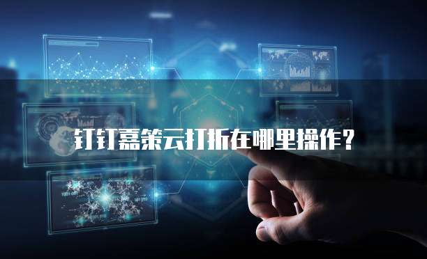 钉钉嘉策云打折在哪里操作?