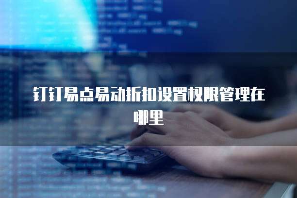 钉钉易点易动折扣设置权限管理在哪里