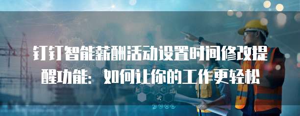钉钉智能薪酬活动设置时间修改提醒功能：如何让你的工作更轻松