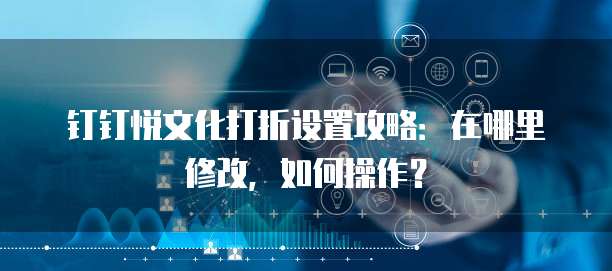 钉钉悦文化打折设置攻略:在哪里修改,如何操作?