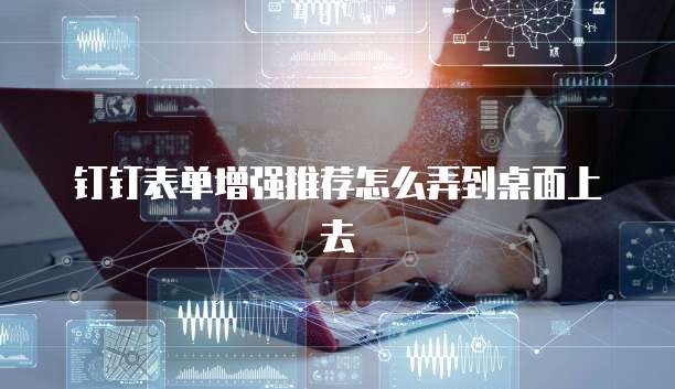 钉钉表单增强推荐怎么弄到桌面上去