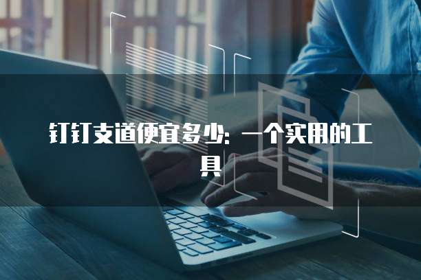 钉钉支道便宜多少: 一个实用的工具