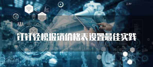 钉钉轻松报销价格表设置最佳实践