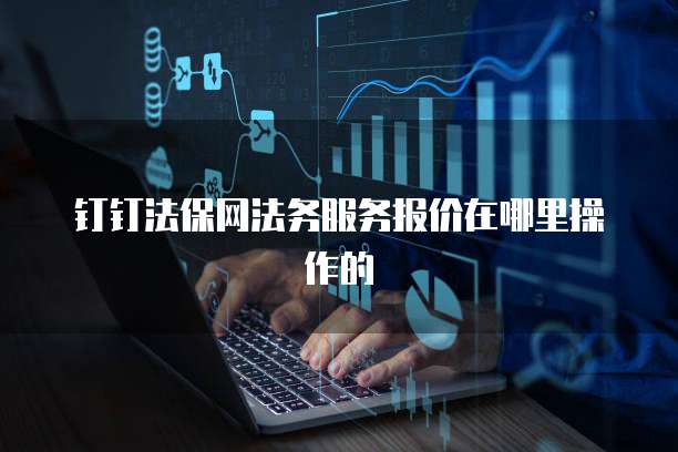 钉钉法保网法务服务报价在哪里操作的