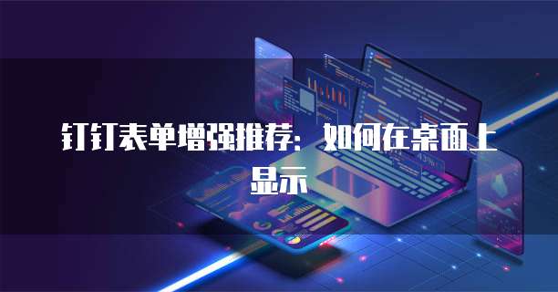 钉钉表单增强推荐：如何在桌面上显示
