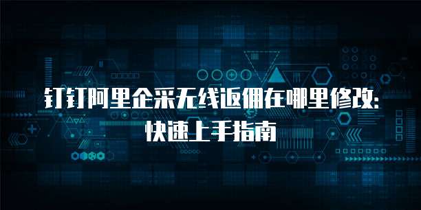 钉钉阿里企采无线返佣在哪里修改:快速上手指南